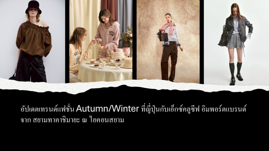 อัปเดตเทรนด์แฟชั่น Autumn/Winter ที่ญี่ปุ่นกับเอ็กซ์คลูซีฟ อิมพอร์ตแบรนด์ จาก สยามทาคาชิมายะ ณ ไอคอนสยาม